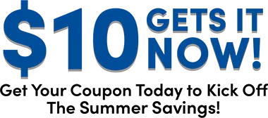 $10 Gets it now! Get Your Coupon Today to Kick Off The Summer Savings!