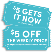 $5 off the weekly price on all previously leased merchandise ($25/wk+). $5 Gets it Now on all other items!