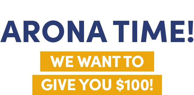 Tax Time Is ARONA TIME! We want to give you $100!