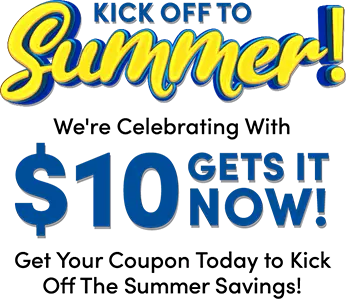 Kick off to summer! We're Celebrating With $10 Gets it now! Get Your Coupon Today to Kick Off  The Summer Savings!