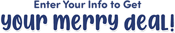 Enter Your Info to Get your merry deal!