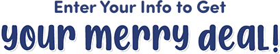 Enter Your Info to Get your merry deal!