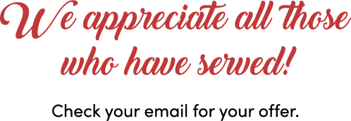 We appreciate all those who have served! Check your email for your offer.