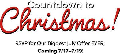 Countdown to Christmas! RSVP for Our Biggest July Offer EVER,  Coming 7/17–7/19!
