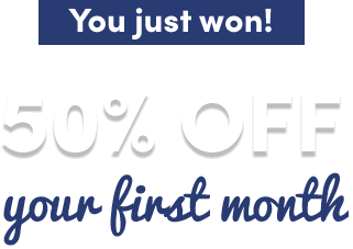 You just won! $50% off your first month