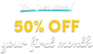 You just won 50% off your first month!