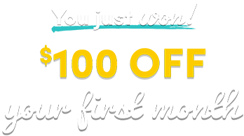 You just won 100$ off your first month! Check your email for your prize and then bring it in store to redeem, or use online now with promo code: 100OFF